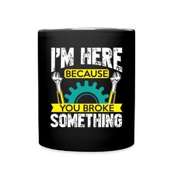 Je suis ici parce que tu as cassé quelque chose, - Mug uni - noir - Devant