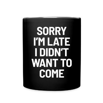 Sorry I'm Late, I Didn't Want to Come - Funny Sarc - Full Colour Mug - black - Front