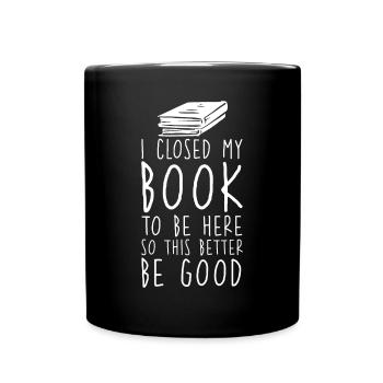 Ich habe mein Buch geschlossen, um hier zu sein, damit das besser gut ist - Tasse einfarbig - Schwarz - Vorne