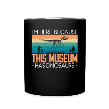Ich bin hier, weil dieses Museum Dinosaurier hat - Tasse einfarbig - Schwarz - Vorne