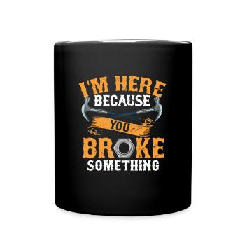 Je suis ici parce que vous avez cassé quelque chose... - Mug uni - noir - Devant