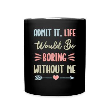 Admit It, Life Would Be Bring Without Me - Full Colour Mug - black - Front
