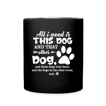 All I Need Is This Dog And That Other Dog And Thos - Full Colour Mug - black - Front