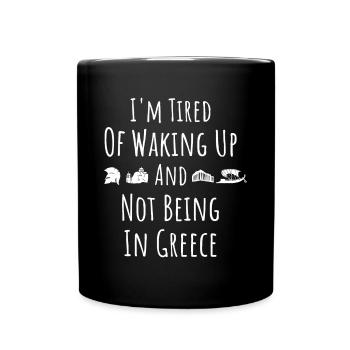 I’m Tired of Waking Up and Not Being In Greece - F - Full Colour Mug - black - Front