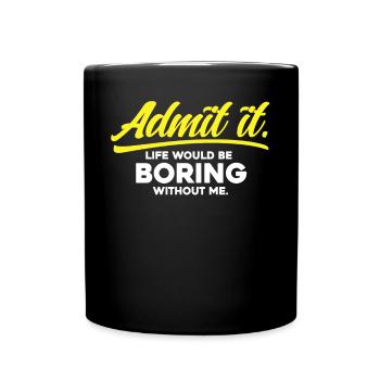 Admit it Life Would Be Boring Without Me - Full Colour Mug - black - Front