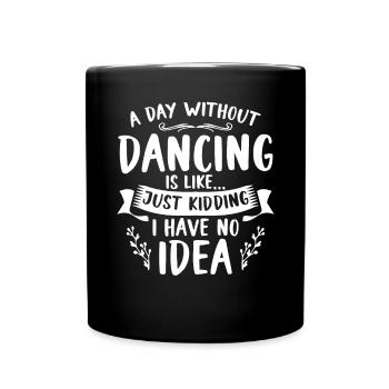A Day Without Dancing Is Like Just Kidding I Have - Full Colour Mug - black - Front