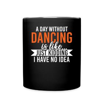 A Day Without Dancing Is Like Just Kidding I Have - Full Colour Mug - black - Front
