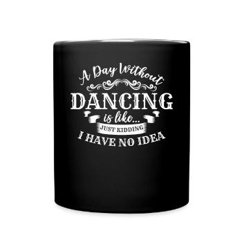 A Day Without Dancing Is Like Just Kidding I Have - Full Colour Mug - black - Front