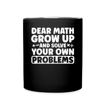 Dear Math Grow Up And Solve Your Own Problem - Tasse einfarbig - Schwarz - Vorne