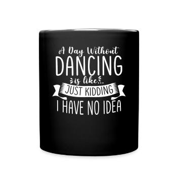 A Day Without Dancing Is Like Just Kidding I Have - Full Colour Mug - black - Front
