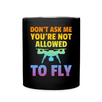 Don't Ask Me You're Not Allowed To Fly - Drone Pil - Full Colour Mug - black - Front