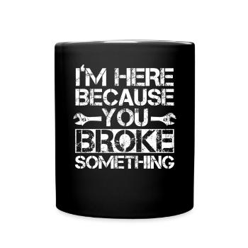Im Here Because You Broke Something Artisan - Full Colour Mug - black - Front