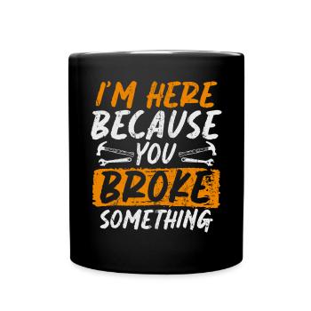 Im Here Because You Broke Something Craftsman - Full Colour Mug - black - Front