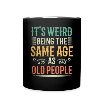 Its Weird Being The Same Age As Old People - Full Colour Mug - black - Front
