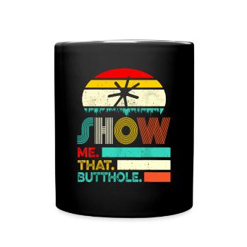 Funny Show Me That Butthole Sacratic Funny Gift - Full Colour Mug - black - Front