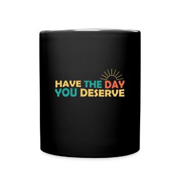 Habe den Tag, den du verdienst, coole Motivation zu sagen - Tasse einfarbig - Schwarz - Vorne