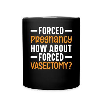 Forced Pregnancy How About Forced Vasectomy - Full Colour Mug - black - Front