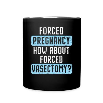 Forced Pregnancy How About Forced Vasectomy - Full Colour Mug - black - Front