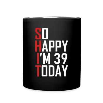 Lustiger 39. Geburtstag 39 Jahre alt So glücklich bin ich 3939 - Tasse einfarbig - Schwarz - Vorne