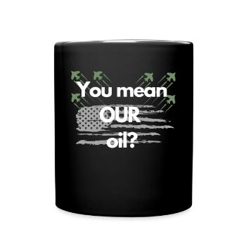 You mean OUR oil? - Full Colour Mug - black - Front