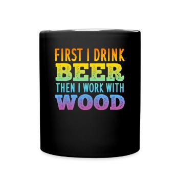 First I Drink Beer Then I Work With Wood - Woodwor - Full Colour Mug - black - Front