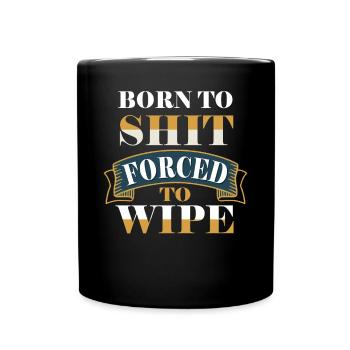 Born To Shit Forced To Wipe - Tasse einfarbig - Schwarz - Vorne