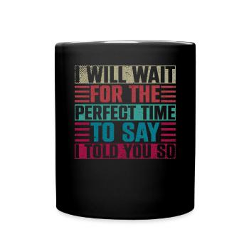 I Will Wait For The Perfect Time To Say I Told You - Full Colour Mug - black - Front
