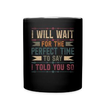 I Will Wait For The Perfect Time To Say I Told You - Full Colour Mug - black - Front