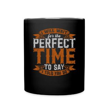 I Will Wait For The Perfect Time To Say I Told You - Full Colour Mug - black - Front