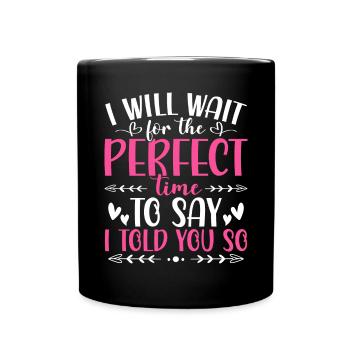 I Will Wait For The Perfect Time To Say I Told You - Full Colour Mug - black - Front