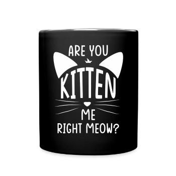 Are You Kitten Me Right Meow Cats Humor - Full Colour Mug - black - Front