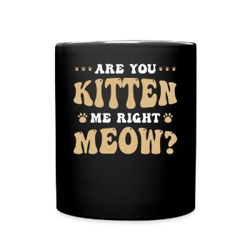 Are You Kitten Me Right Meow Cats Humor - Full Colour Mug - black - Front