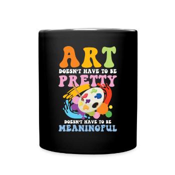 Art Doesn't Have To Be Pretty Meaningful - Tasse einfarbig - Schwarz - Vorne