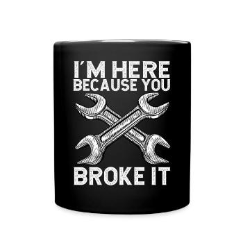 I'm here because you broke it - Full Colour Mug - black - Front
