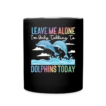 Dolphin Leave Me Alone I'm Only - Full Colour Mug - black - Front