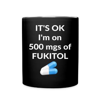 It's ok I'm on 500 mgs of FUKITOL - Full Colour Mug - black - Front