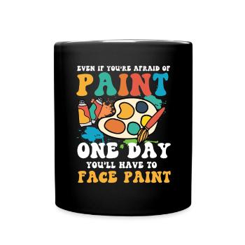 Afraid Of Paint One Day You'll Have To Face Paint - Tasse einfarbig - Schwarz - Vorne