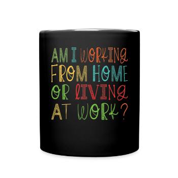 Am I Working From Home or Living at Work? - Full Colour Mug - black - Front