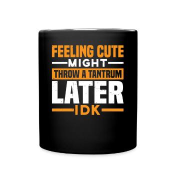 Feeling Cute, Might Throw A Tantrum Later, Idk 25 - Tasse einfarbig - Schwarz - Vorne