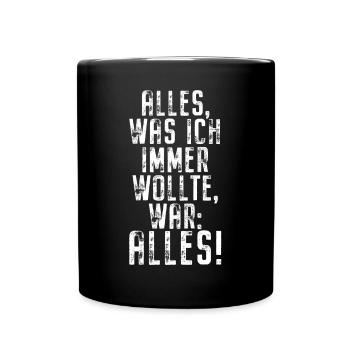 Alles Was Ich Immer Wollte War Alles! Ironie Alles - Tasse einfarbig - Schwarz - Vorne
