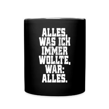 Alles Was Ich Immer Wollte War Alles! Ironie Alles - Tasse einfarbig - Schwarz - Vorne