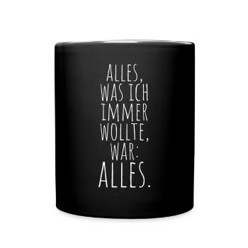 Alles Was Ich Immer Wollte War Alles! Ironie Alles - Tasse einfarbig - Schwarz - Vorne