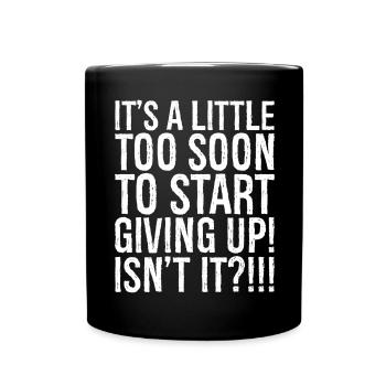 It's a little too soon to start giving up isn't It - Full Colour Mug - black - Front