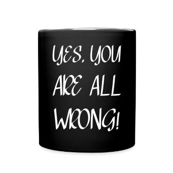 Yes, you are all wrong! - Full Colour Mug - black - Front