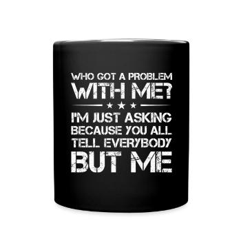 who got a problem with me I m just asking because - Tasse einfarbig - Schwarz - Vorne