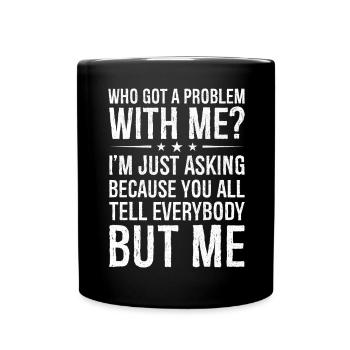 who got a problem with me I m just asking because - Tasse einfarbig - Schwarz - Vorne