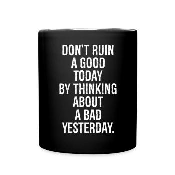 don't ruin a good today by thinking about a bad - Full Colour Mug - black - Front