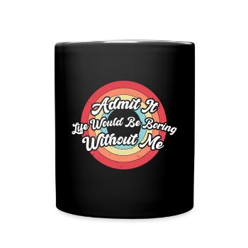 Admit It Life Would Be Boring Without Me - Full Colour Mug - black - Front