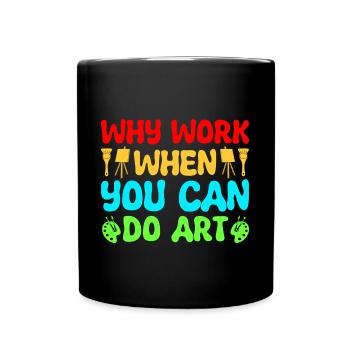 Artist Painter Why Work When You Can Do Art Gifts - Tasse einfarbig - Schwarz - Vorne