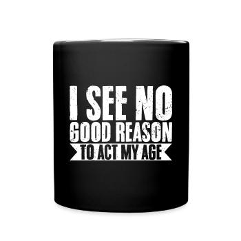 I See No Good Reason To Act My Age Sarcastic - Full Colour Mug - black - Front